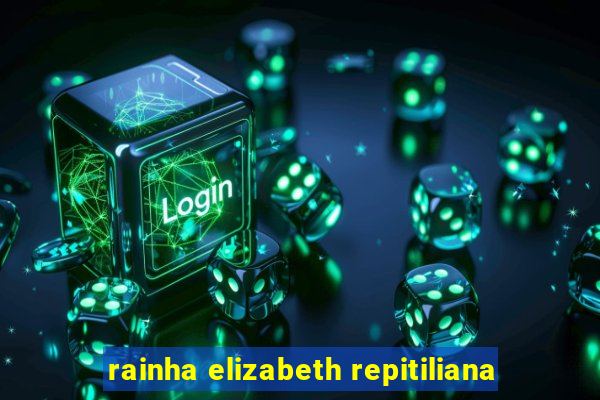 rainha elizabeth repitiliana
